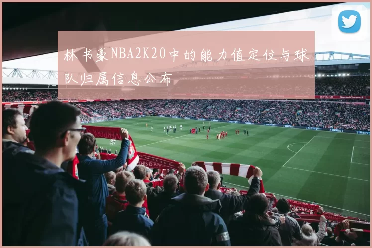林书豪NBA2K20中的能力值定位与球队归属信息公布