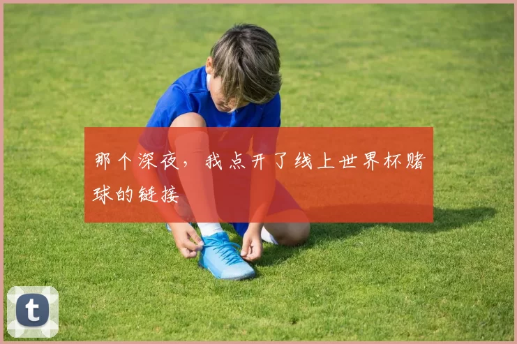 那个深夜，我点开了线上世界杯赌球的链接