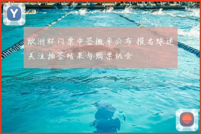欧洲杯门票中签概率公布 报名球迷关注抽签结果与购票机会