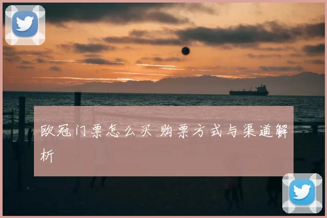 欧冠门票怎么买 购票方式与渠道解析