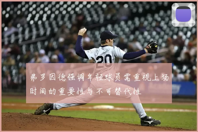 弗罗因德强调年轻球员需重视上场时间的重要性与不可替代性