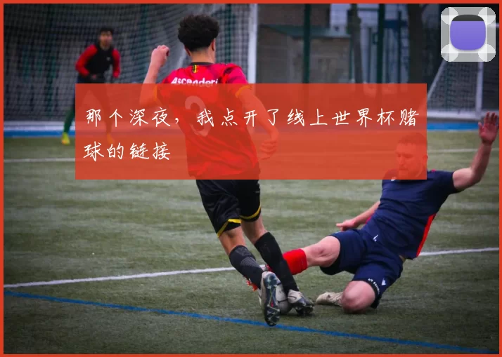 那个深夜，我点开了线上世界杯赌球的链接