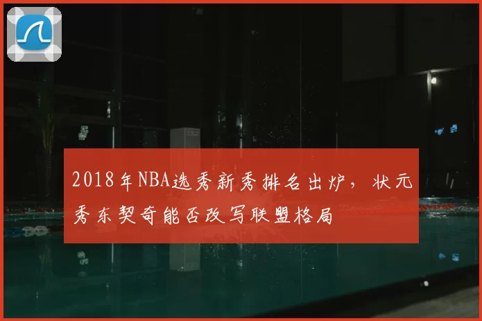 2018年NBA选秀新秀排名出炉，状元秀东契奇能否改写联盟格局