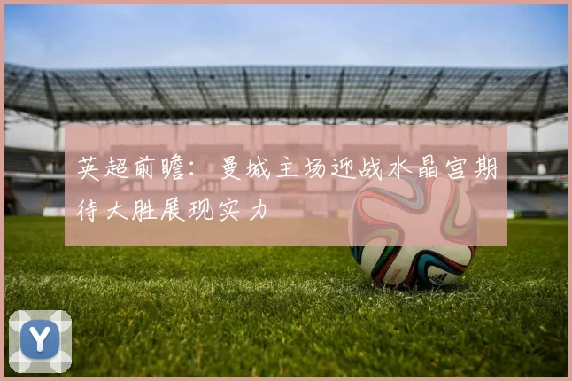英超前瞻：曼城主场迎战水晶宫期待大胜展现实力