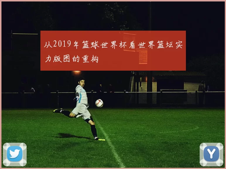 从2019年篮球世界杯看世界篮坛实力版图的重构