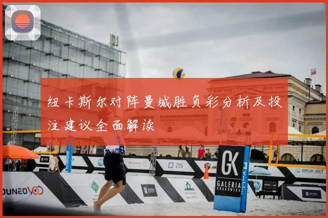 纽卡斯尔对阵曼城胜负彩分析及投注建议全面解读