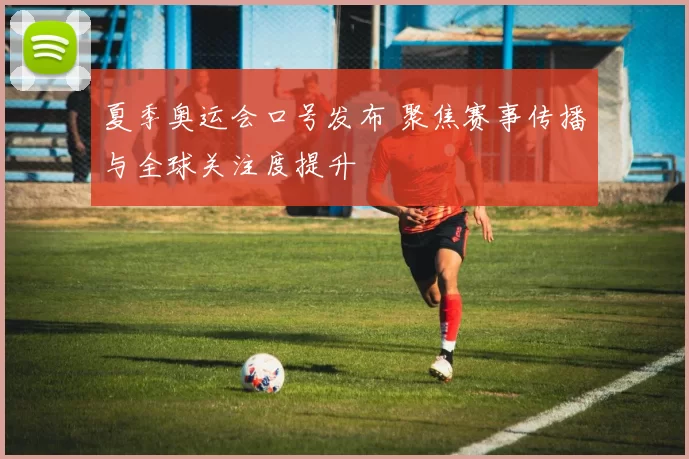夏季奥运会口号发布 聚焦赛事传播与全球关注度提升