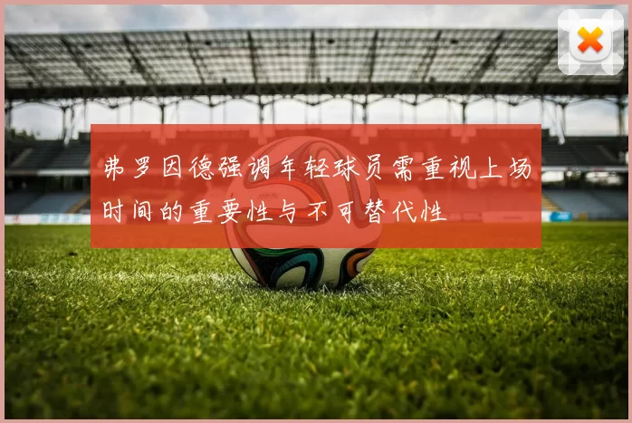 弗罗因德强调年轻球员需重视上场时间的重要性与不可替代性