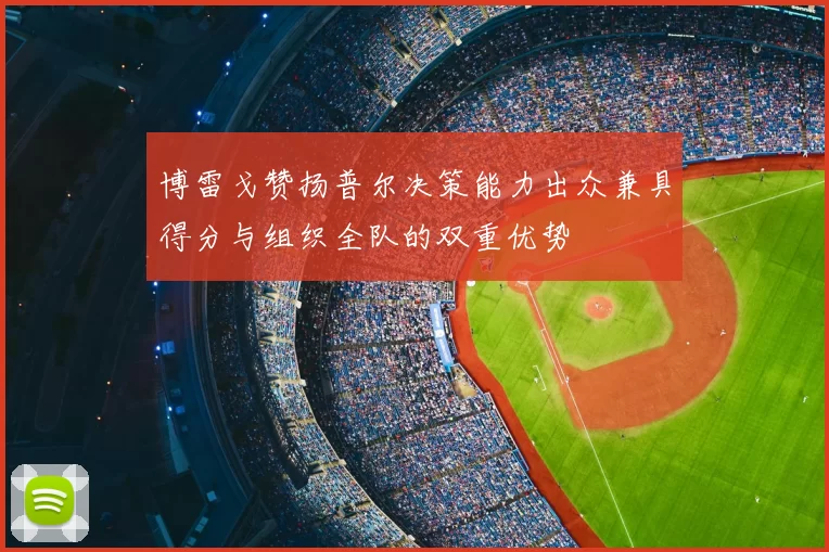 博雷戈赞扬普尔决策能力出众兼具得分与组织全队的双重优势