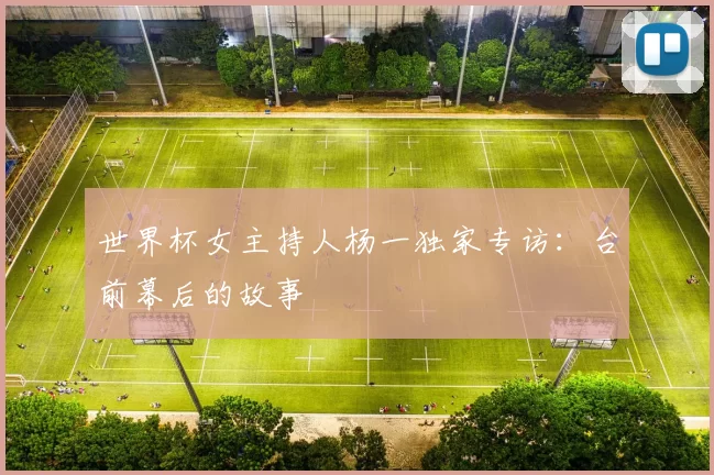 世界杯女主持人杨一独家专访：台前幕后的故事