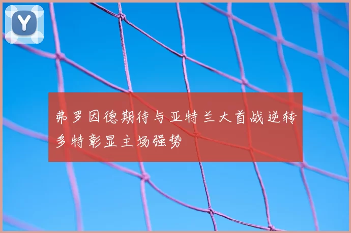 弗罗因德期待与亚特兰大首战逆转多特彰显主场强势