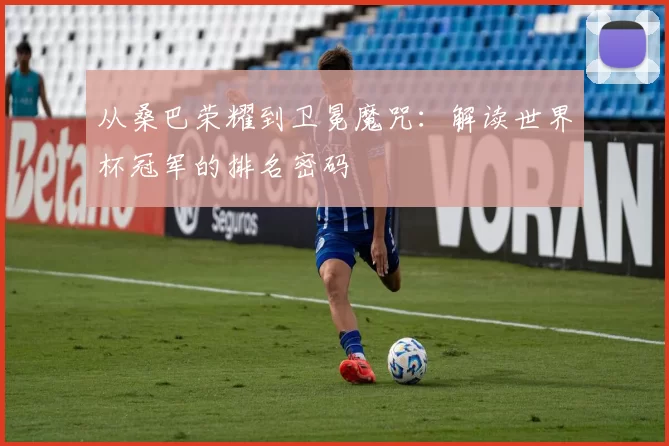 从桑巴荣耀到卫冕魔咒：解读世界杯冠军的排名密码