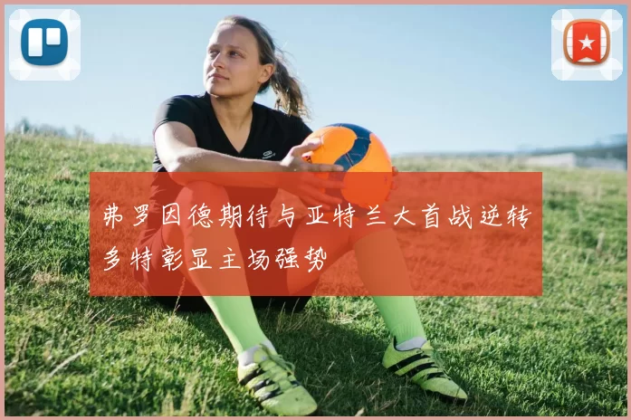 弗罗因德期待与亚特兰大首战逆转多特彰显主场强势