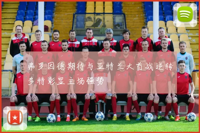弗罗因德期待与亚特兰大首战逆转多特彰显主场强势