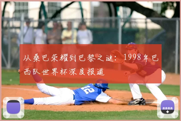 从桑巴荣耀到巴黎之谜：1998年巴西队世界杯深度报道