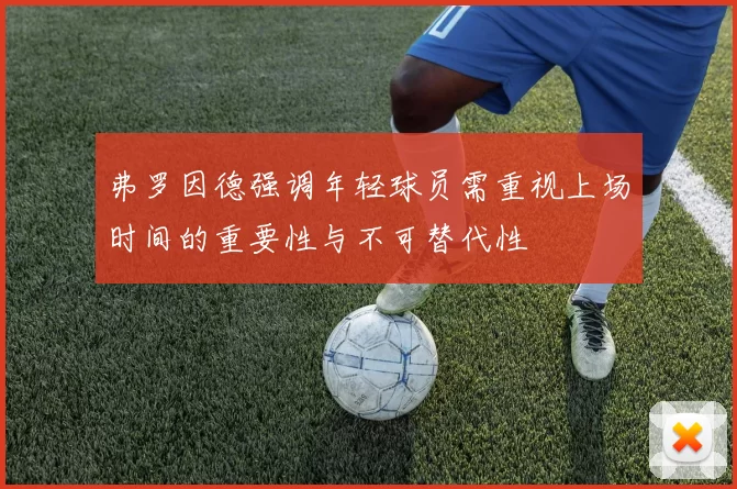 弗罗因德强调年轻球员需重视上场时间的重要性与不可替代性