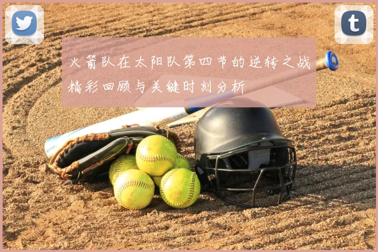 火箭队在太阳队第四节的逆转之战精彩回顾与关键时刻分析