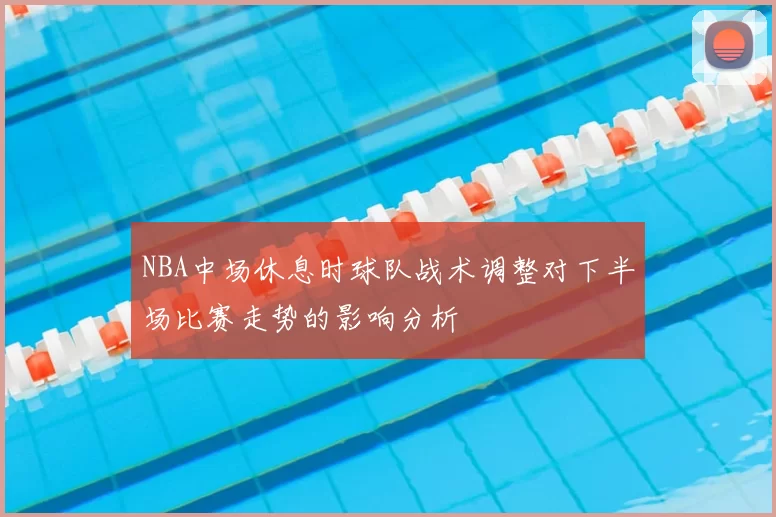 NBA中场休息时球队战术调整对下半场比赛走势的影响分析