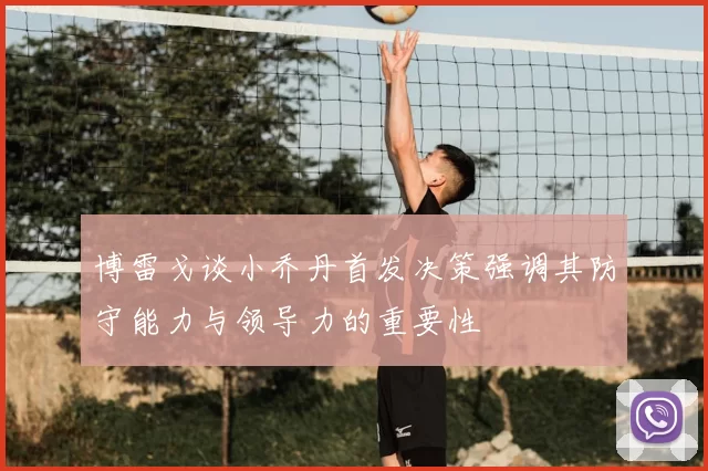 博雷戈谈小乔丹首发决策强调其防守能力与领导力的重要性
