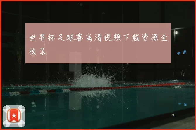 世界杯足球赛高清视频下载资源全收录