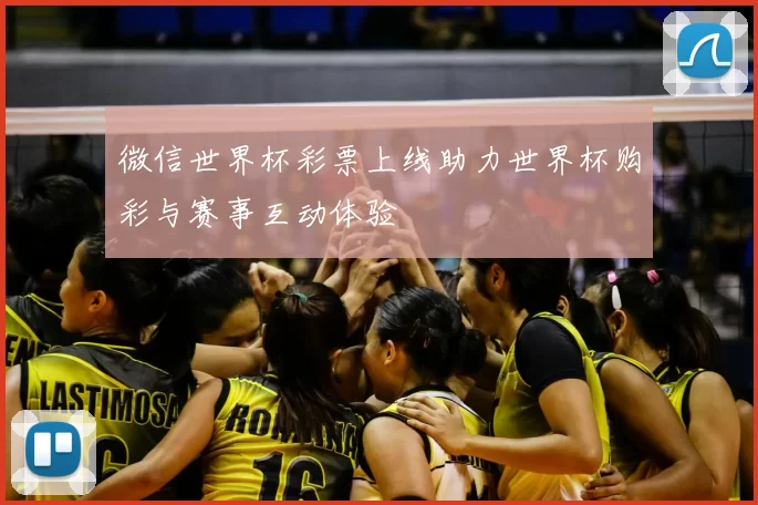 微信世界杯彩票上线助力世界杯购彩与赛事互动体验