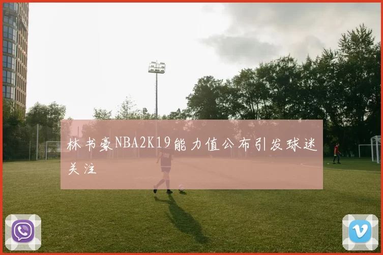 林书豪NBA2K19能力值公布引发球迷关注