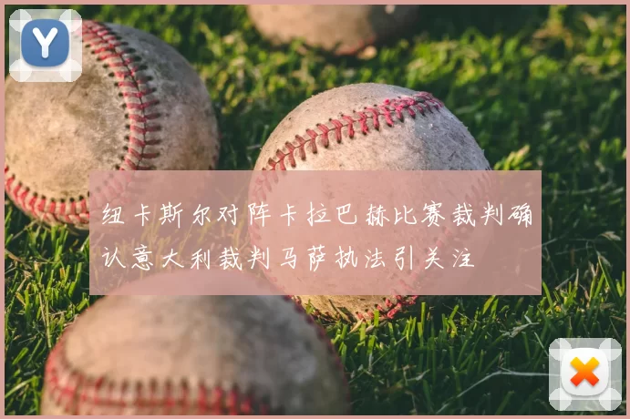 纽卡斯尔对阵卡拉巴赫比赛裁判确认意大利裁判马萨执法引关注