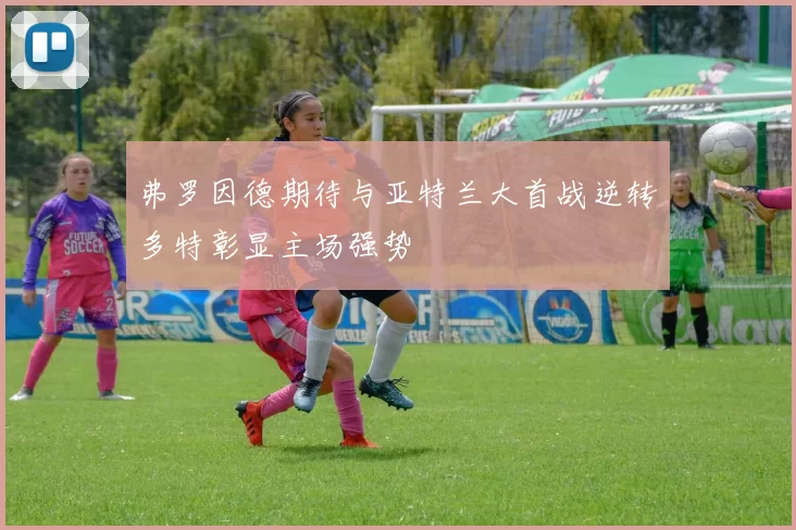 弗罗因德期待与亚特兰大首战逆转多特彰显主场强势