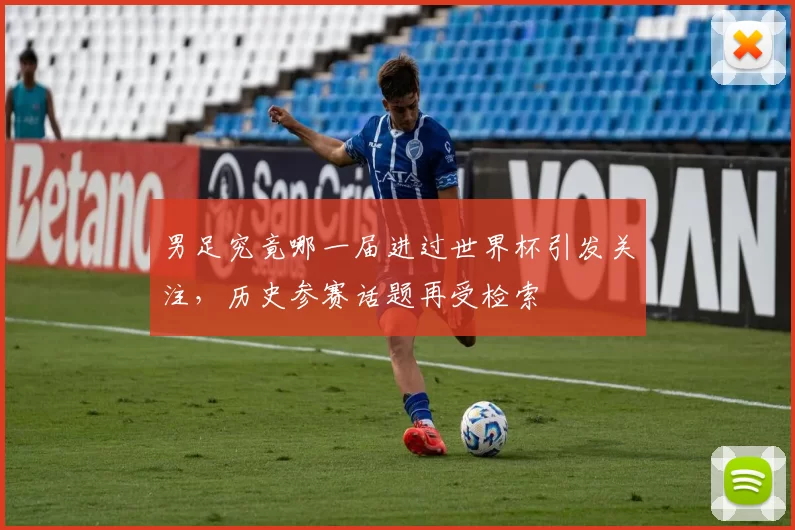 男足究竟哪一届进过世界杯引发关注，历史参赛话题再受检索