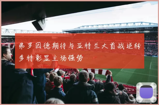 弗罗因德期待与亚特兰大首战逆转多特彰显主场强势
