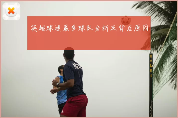 英超球迷最多球队分析及背后原因
