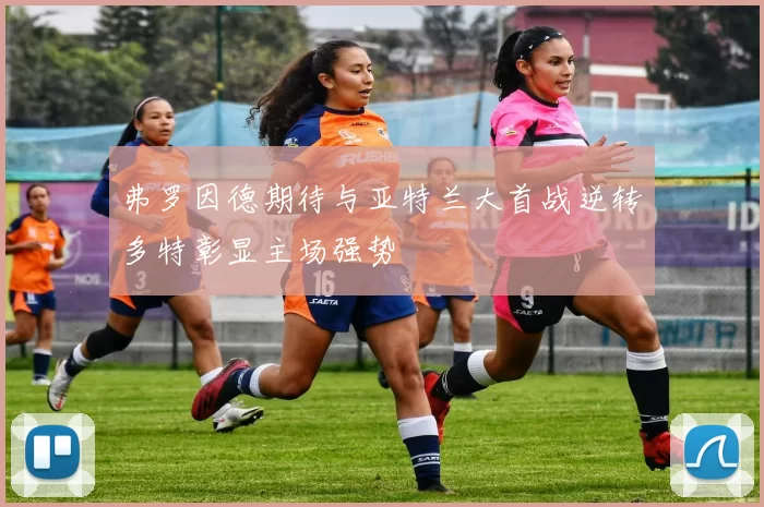 弗罗因德期待与亚特兰大首战逆转多特彰显主场强势