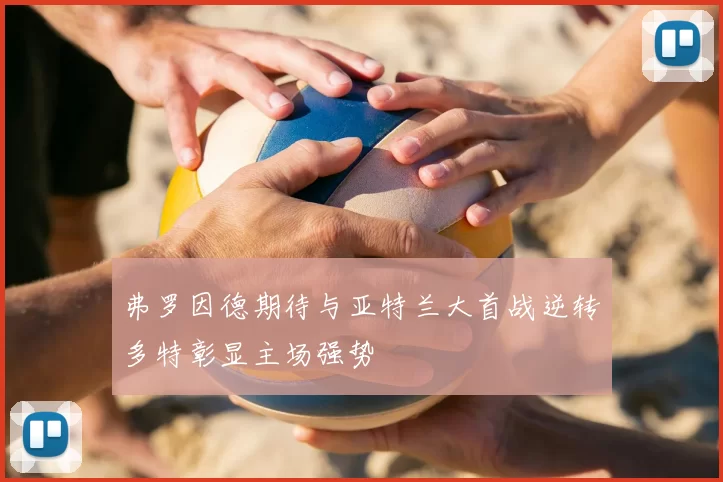 弗罗因德期待与亚特兰大首战逆转多特彰显主场强势