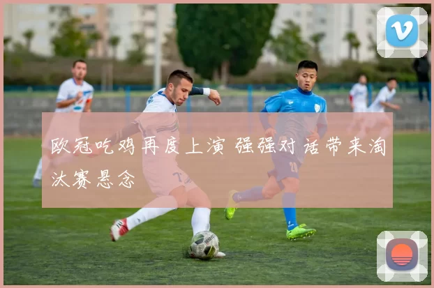 欧冠吃鸡再度上演 强强对话带来淘汰赛悬念