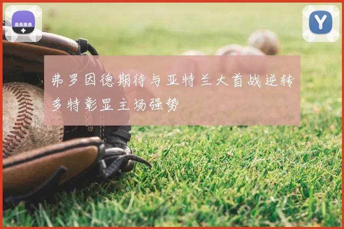 弗罗因德期待与亚特兰大首战逆转多特彰显主场强势
