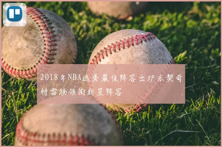 2018年NBA选秀最佳阵容出炉东契奇特雷杨领衔新星阵容