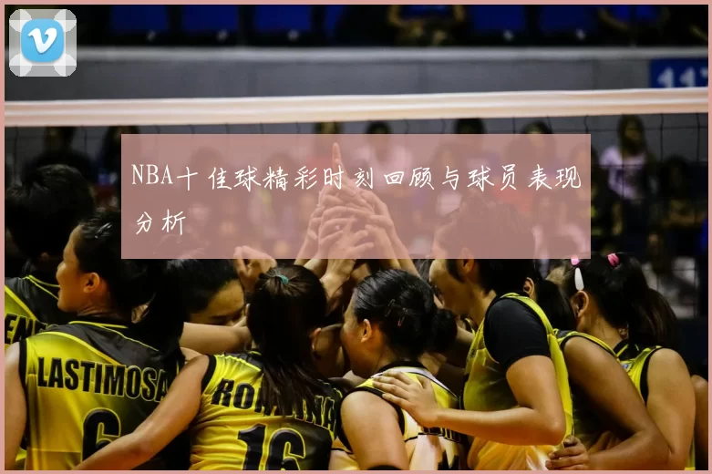 NBA十佳球精彩时刻回顾与球员表现分析