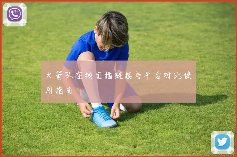 火箭队在线直播链接与平台对比使用指南