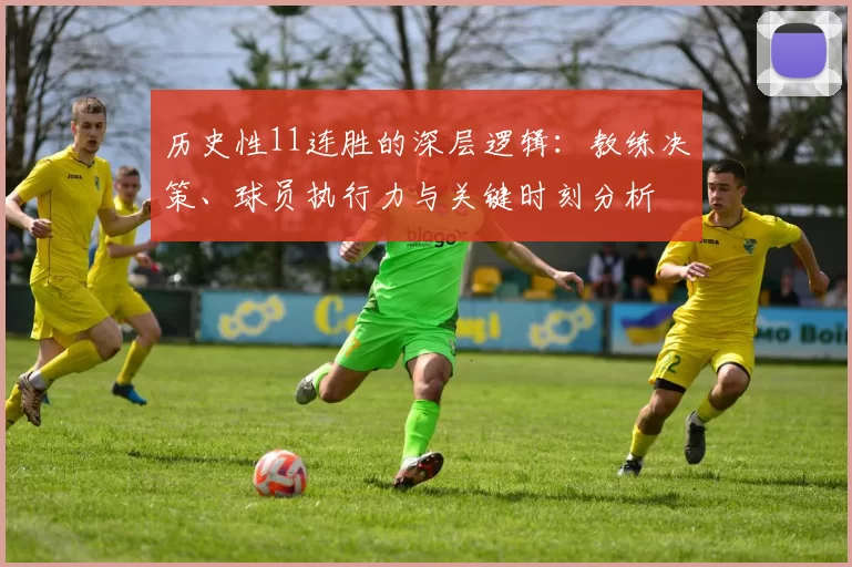 历史性11连胜的深层逻辑：教练决策、球员执行力与关键时刻分析