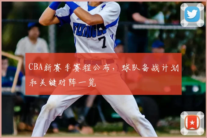 CBA新赛季赛程公布，球队备战计划和关键对阵一览
