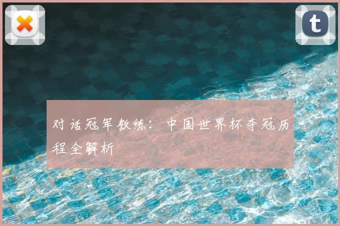 对话冠军教练：中国世界杯夺冠历程全解析