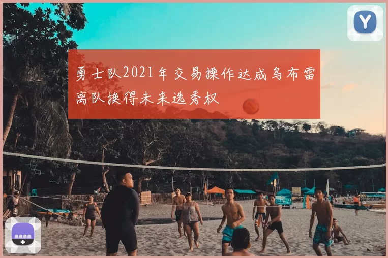 勇士队2021年交易操作达成乌布雷离队换得未来选秀权