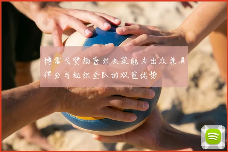 博雷戈赞扬普尔决策能力出众兼具得分与组织全队的双重优势