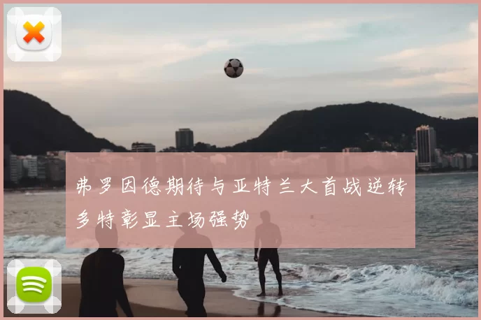 弗罗因德期待与亚特兰大首战逆转多特彰显主场强势