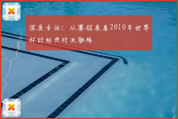 深度专访：从赛程表看2010年世界杯的经典对决脉络