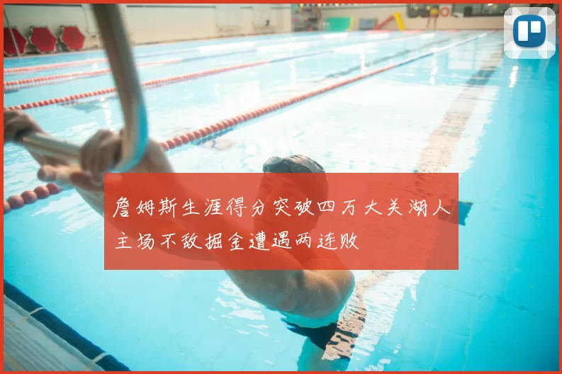 詹姆斯生涯得分突破四万大关湖人主场不敌掘金遭遇两连败