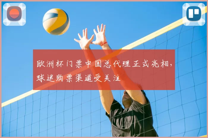 欧洲杯门票中国总代理正式亮相，球迷购票渠道受关注