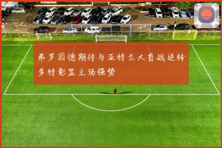 弗罗因德期待与亚特兰大首战逆转多特彰显主场强势