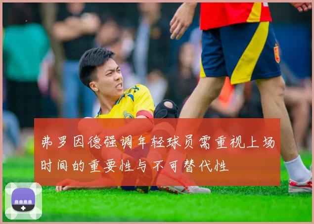 弗罗因德强调年轻球员需重视上场时间的重要性与不可替代性