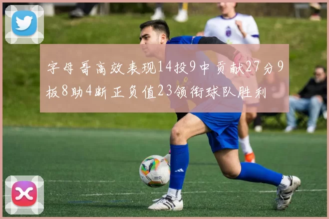 字母哥高效表现14投9中贡献27分9板8助4断正负值23领衔球队胜利